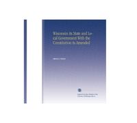 Wisconsin its State and Local Government With the Constitution As Amended