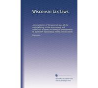 Wisconsin tax laws: A compilation of the general laws of the state relating to the assessment and collection of taxes including all amendments to date with explanatory notes and decisions
