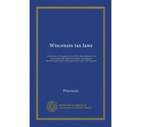 Wisconsin tax laws: compilation of the general laws of the state relating to the assessment and collection of taxes, including all amendments to date, with explanatory notes and decisions