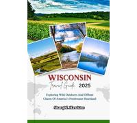 WISCONSIN TRAVEL GUIDE 2025: Exploring Wild Outdoors And Offbeat Charm Of America’s Freshwater Heartland