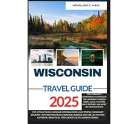Wisconsin Travel Guide 2025: The Complete Companion To Navigate The Midwest's Hidden Gems, Local culture, Rich History and Must see Destinations. (YOUR ULTIMATE TRAVEL GUIDE FOR EXPLORERS)