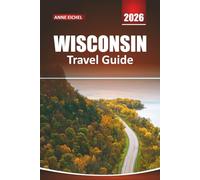WISCONSIN TRAVEL GUIDE 2026: Discover Scenic Lakes, Outdoor Adventures, Small-Town Charm, Local Food Trails, and Insider Tips for an Unforgettable Midwest Journey