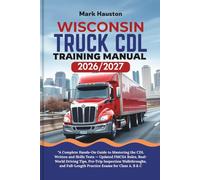 WISCONSIN TRUCK CDL Training ManuaL 2026/2027: “A Complete Hands-On Guide to Mastering the Written and Skills Tests - Updated FMCSA Rules, Real-World ... Full-Length Practice Exams for Class A, B & C