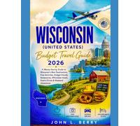 WISCONSIN (UNITED STATE) BUDGET TRAVEL GUIDE 2026: A Money-Saving Guide to Wisconsin's Best Destinations, Free Activities, Budget-Friendly ... Drives & Weekend (Explore Destinations)
