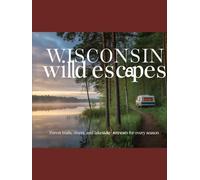 WISCONSIN WILD ESCAPES: Subtitle: Forest Trails, Rivers, and Lakeside Retreats for Every Season