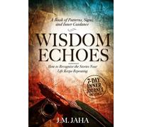 Wisdom Echoes: A Book of Patterns, Signs, and Inner Guidance: How to Recognize the Stories Your Life Keeps Repeating