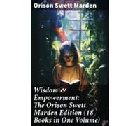 Wisdom & Empowerment: The Orison Swett Marden Edition (18 Books In