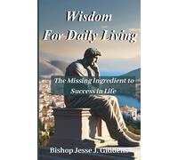 Wisdom For Daily Living: The Missing Ingredient to Success in Life