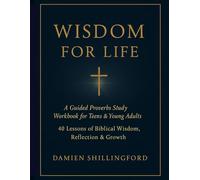 Wisdom for Life: A Guided Proverbs Study Workbook for Teens & Young Adults: 40 Lessons of Biblical Wisdom, Reflection, and Growth