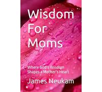 Wisdom For Moms: Where God’s Wisdom Shapes a Mother’s Heart