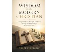 Wisdom for the Modern Christian: Living with Peace, Strength, and Virtue Through the Philosophy of Marcus Aurelius