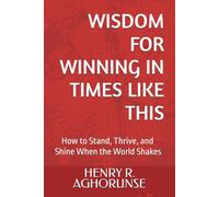 WISDOM FOR WINNING IN TIMES LIKE THIS: How to Stand, Thrive, and Shine When the World Shakes