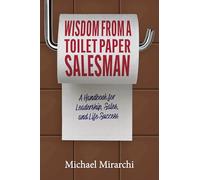 Wisdom from a Toilet Paper Salesman: A Handbook for Leadership, Sales, and Life Success