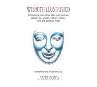 Wisdom Illustrated: Quotations from Wise Men and Women about Life, Death, Virtues, Vices, and the Spiritual Path