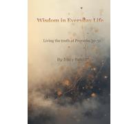 Wisdom in Everyday Life: Living the Truth of Proverb 30-31 (The Proverbs Wisdom Series, A Bible Study Workbook Journey Through Proverbs)