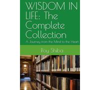 WISDOM IN LIFE: The Complete Collection: A Journey from the Mind to the Heart (The World Wisdom Archive)