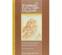 Wisdom in the Face of Modernity: A Study in Thomistic Natural Theology (Faith and Reason: Studies in Catholic Theology and Philosophy)