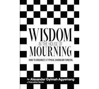 WISDOM IN THE HOUSE OF MOURNING: ORGANANISING A TYPICAL GHANAIAN FUNERAL