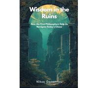 Wisdom in the Ruins: How the First Philosophers Help Us Navigate Today's Chaos