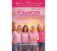 Wisdom Made Simple for Super Smart Women: Making it Through Cancer and Other Life Challenges