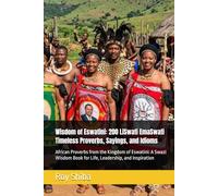 Wisdom of Eswatini: 200 LiSwati EmaSwati Timeless Proverbs, Sayings, and Idioms: African Proverbs from the Kingdom of Eswatini: A Swazi Wisdom Book ... and Inspiration (The World Wisdom Archive)