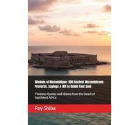 Wisdom of Mozambique: 200 Ancient Mozambicans Proverbs, Sayings & Wit to Guide Your Soul: Timeless Quotes and Idioms from the Heart of Southeast Africa (The World Wisdom Archive)