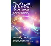 Wisdom of Near Death Experiences: How Understanding NDEs Can Help Us Live More Fully