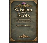 Wisdom of the Scots: 365 Proverbs Explained - Meaning, History, and Everyday Life