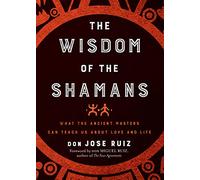 Wisdom of the Shamans: What the Ancient Masters Can Teach Us about Love and Life (Shamanic Wisdom Series)