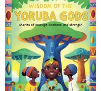 Wisdom of the Yoruba Gods: Stories of courage, kindness and strength