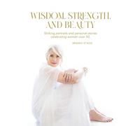 Wisdom, Strength, and Beauty: Striking portraits and personal stories celebrating women over 50.
