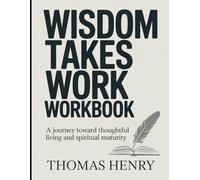 Wisdom Takes Work Workbook: A Journey Toward Thoughtful Living and Spiritual Maturity.