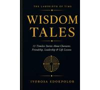 Wisdom Tales: Timeless Stories About Character, Friendship, Leadership and Life Lessons (The Labyrinth of Time)