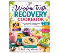 Wisdom Teeth Recovery Cookbook: Soft Food Recipes, Smoothies, Soups, Meal Plans, and Nutrition for Tooth Extraction and Oral Surgery