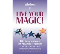 Wisdom to Live Your MAGIC!: Life Lessons from 50 Amazing Teachers