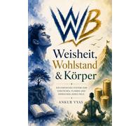 Wisdom, Wealth & Body: Ein einfaches System zum Verstehen, Planen und Erreichen jedes Ziels