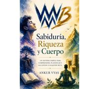 Wisdom, Wealth & Body: Un sistema sencillo para comprender, planificar y alcanzar cualquier objetivo