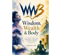 Wisdom, Wealth & Body: Un système simple pour comprendre, planifier et atteindre n'importe quel objectif