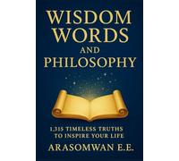 Wisdom Words and Philosophy: 1,315 Timeless Truths to Inspire, Enlighten, and Transform Your Life (WISDOM AND PHILOSOPY BOOKS SERIES)