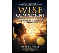 WISE COMPLIMENT Catch People in the Act of Excellence and Throw It in Their Face (With Love): The Art of Interrupting Emotional Neglect Through Truthful Recognition