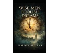 WISE MEN, FOOLISH DREAMS: A Tale of Secrets, Ambition, and Shadows in London