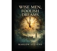 WISE MEN, FOOLISH DREAMS: A Tale of Secrets, Ambition, and Shadows in London