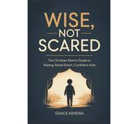WISE, NOT SCARED: The Christian Mom's Guide to Raising Street-Smart, Confident Kids