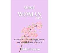 Wise woman code: A New Year Guide to Strength, Clarity, and a Fulfilled Life for Women