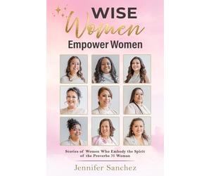 WISE Women Empower Women: Stories of Women Who Embody the Spirit of the Proverbs 31 Woman