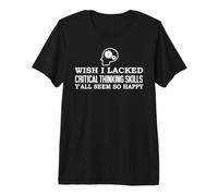 Wish I Lacked Critical Thinking Skills Y'all Seem So Happy Camiseta Premium