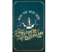 Wish You Were Here : Postcards from Future Queensland