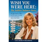WISH YOU WERE HERE: The Judith Chalmers Story: A Life Lived in Colour - from the Studios of the BBC to the Sun-Drenched Shores of the World