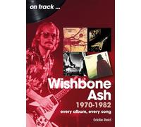 Wishbone Ash 1970 to 1982 On Track: Every Album, Every Song