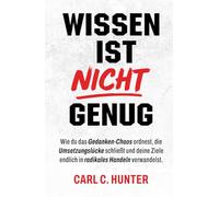 Wissen ist nicht Genug: Wie du das Gedanken-Chaos ordnest, die Umsetzungslücke schließt und deine Ziele endlich in radikales Handeln verwandelst.